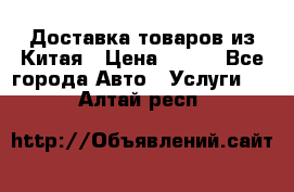 Доставка товаров из Китая › Цена ­ 100 - Все города Авто » Услуги   . Алтай респ.